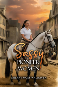 Sassy Pioneer Women - Sherry Moss Walraven - E-Book