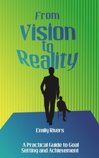 From Vision to Reality - A Practical Guide to Goal Setting and Achievement - Emily Rivers - E-Book