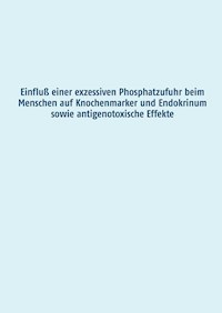 Einfluß einer exzessiven Phosphatzufuhr beim Menschen auf Knochenmarker und Endokrinum sowie antigenotoxische Effekte - Manuela Grimm - E-Book