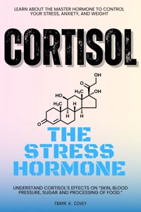 Cortisol "The Stress Hormone"::: - Frank H. Covey - E-Book