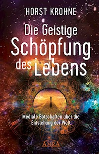 DIE GEISTIGE SCHÖPFUNG DES LEBENS: Mediale Botschaften über die Entstehung der Welt (Erstveröffentlichung) - Horst Krohne - E-Book