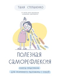 Полезная саморефлексия: Книга-практикум для искреннего разговора с собой - Татьяна Степаненко - E-Book