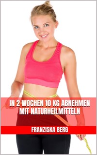 In 2 Wochen 10 kg abnehmen mit Naturheilmitteln - Franziska Berg - E-Book