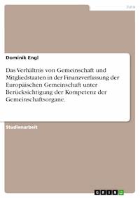 Das Verhältnis von Gemeinschaft und Mitgliedstaaten in der Finanzverfassung der Europäischen Gemeinschaft unter Berücksichtigung der Kompetenz der Gemeinschaftsorgane. - Dominik Engl - kostenlos E-Book