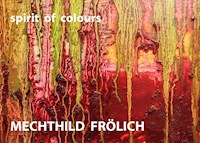 Mechthild Frölich: spirit of colours - Mechthild Frölich - E-Book