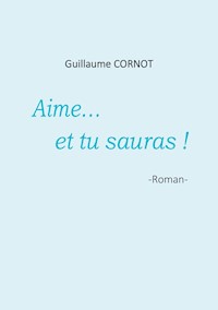 Aime... et tu sauras ! - Guillaume Cornot - E-Book