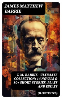 J. M. BARRIE - Ultimate Collection: 14 Novels & 80+ Short Stories, Plays and Essays (Illustrated) - James Matthew Barrie - E-Book