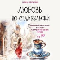 Любовь по-стамбульски. Сердечные авантюры в самом гастрономическом городе - Эсмира Исмаилова - Hörbuch