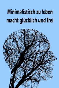 Minimalistisch zu leben macht glücklich und frei - Jana Küster - E-Book