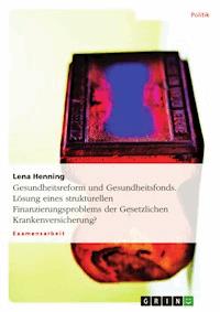 Gesundheitsreform und Gesundheitsfonds. Lösung eines strukturellen Finanzierungsproblems der Gesetzlichen Krankenversicherung? - Lena Henning - E-Book
