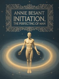 Initiation, The Perfecting of Man - Annie Besant - E-Book