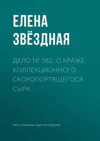 Дело № 582. О краже коллекционного скоропортящегося сыра - Елена Звездная - E-Book
