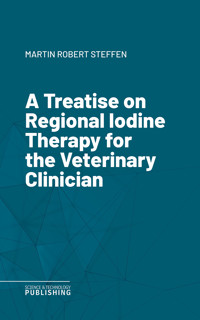 A Treatise on Regional Iodine Therapy for the Veterinary Clinician - Martin Robert Steffen - E-Book
