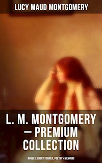L. M. Montgomery – Premium Collection: Novels, Short Stories, Poetry & Memoirs - Lucy Maud Montgomery - E-Book