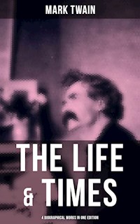 The Life & Times of Mark Twain - 4 Biographical Works in One Edition - Mark Twain - E-Book