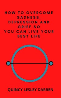 How to Overcome Sadness, Depression and Grief So You Can Live Your Best Life - Quincy Lesley Darren - E-Book