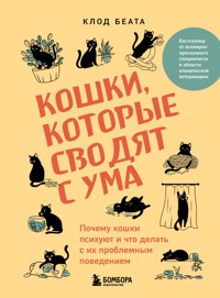 Кошки, которые сводят с ума. Почему кошки психуют и что делать с их проблемным поведением - Клод Беата - E-Book