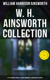 W. H. Ainsworth Collection: 20+ Historical Novels, Gothic Romances & Adventure Classics - William Harrison Ainsworth - E-Book