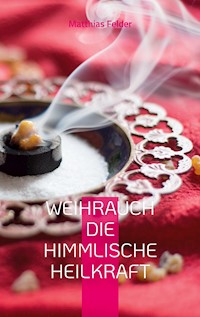 Weihrauch die himmlische Heilkraft - Matthias Felder - E-Book