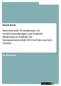 Internationale Vermarktung von Großveranstaltungen und Ambush Marketing im Fußball. Die Europameisterschaft 2012 in Polen und der Ukraine - Daniel Korte - E-Book
