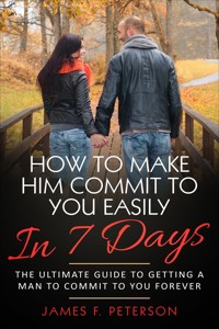 How to Make Him Commit to You Easily In 7 Days - James F. Peterson - E-Book