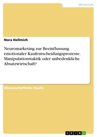 Neuromarketing zur Beeinflussung emotionaler Kaufentscheidungsprozesse. Manipulationstaktik oder unbedenkliche Absatzwirtschaft? - Nora Hellmich - E-Book