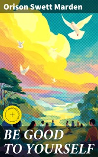BE GOOD TO YOURSELF - Orison Swett Marden - E-Book