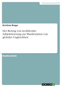 Der Beitrag von neoliberaler Subjektivierung zur Manifestation von globaler Ungleichheit - Kristine Ringe - E-Book