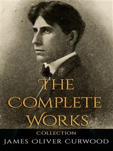 James Oliver Curwood: The Complete Works - James Oliver Curwood - E-Book