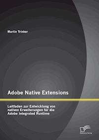 Adobe Native Extensions: Leitfaden zur Entwicklung von nativen Erweiterungen für die Adobe Integrated Runtime - Martin Trinker - E-Book