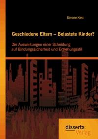 Geschiedene Eltern – Belastete Kinder? Die Auswirkungen einer Scheidung auf Bindungssicherheit und Erziehungsstil - Simone Kirst - E-Book