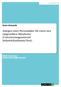 Anlegen einer Personalakte für einen neu eingestellten Mitarbeiter (Unterweisungsentwurf Industriekaufmann/-frau) - Sven Arnusch - E-Book