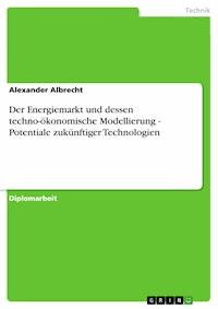 Der Energiemarkt und dessen techno-ökonomische Modellierung - Potentiale zukünftiger Technologien - Alexander Albrecht - E-Book