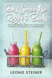 Das Smoothie Rezepte Buch - Leonie Steiner - E-Book