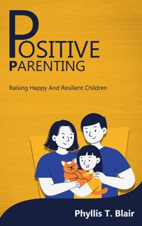 Positive Parenting - Raising Happy And Resilient Children - Phyllis T. Blair - E-Book