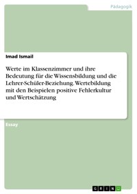 Werte im Klassenzimmer und ihre Bedeutung für die Wissensbildung und die Lehrer-Schüler-Beziehung. Wertebildung mit den Beispielen positive Fehlerkultur und Wertschätzung - Imad Ismail - E-Book