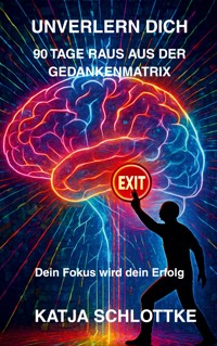 Unverlern dich 90 Tage raus aus der Gedankenmatrix - Katja Schlottke - E-Book