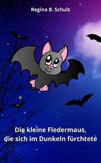 Die kleine Fledermaus, die sich im Dunkeln fürchtete - Regina Schulz - E-Book