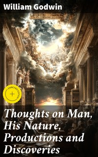 Thoughts on Man, His Nature, Productions and Discoveries - William Godwin - E-Book