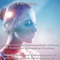 Befreiung durch das Unterbewusstsein: Auflösung von Belastungen und negativen Emotionen - Paul Röhrig - Hörbuch