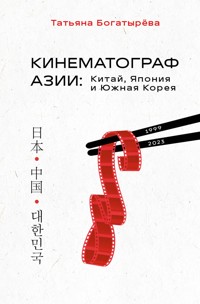 КИНЕМАТОГРАФ АЗИИ: Китай, Япония и Южная Корея - Татьяна Богатырёва - E-Book