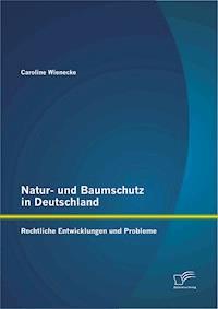 Natur- und Baumschutz in Deutschland: Rechtliche Entwicklungen und Probleme - Caroline Wienecke - E-Book