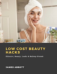Low Cost Beauty Hacks: Skincare, Beauty, Looks & Makeup Brands - James Abbott - E-Book