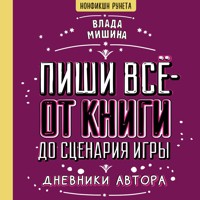 Пиши всё - от книги до сценария игры. Дневники Автора - Влада Мишина - Hörbuch