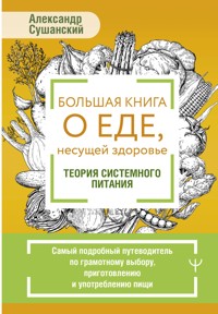 Большая книга о еде, несущей здоровье. Теория системного питания - Александр Сушанский - E-Book