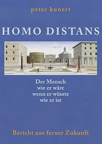 HOMO DISTANS - Der Mensch wie er wäre, wenn er wüsste, wie er ist - Peter Kunert - E-Book