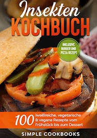 Insekten Kochbuch: 100 eiweißreiche, vegetarische & vegane Rezepte vom Frühstück bis zum Dessert - Simple Cookbooks - E-Book