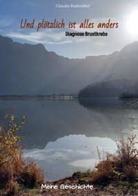 Und plötzlich ist alles anders - meine wahre Geschichte mit der Diagnose Brustkrebs - Claudia Rußmüller - E-Book