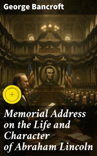 Memorial Address on the Life and Character of Abraham Lincoln - George Bancroft - E-Book
