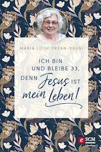 Ich bin und bleibe 33, denn Jesus ist mein Leben! - Maria Prean-Bruni - E-Book